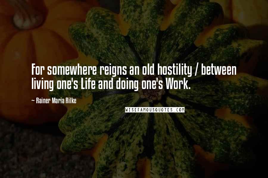 Rainer Maria Rilke Quotes: For somewhere reigns an old hostility / between living one's Life and doing one's Work.