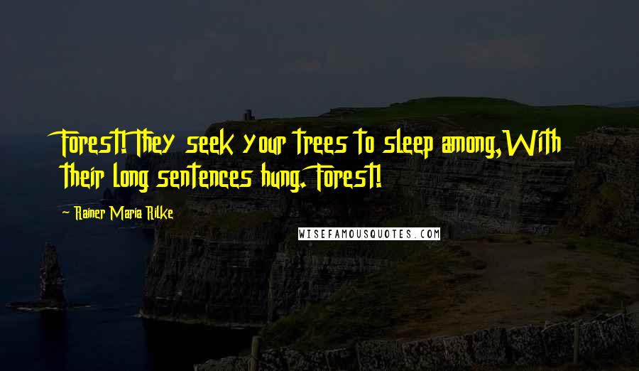 Rainer Maria Rilke Quotes: Forest! They seek your trees to sleep among,With their long sentences hung. Forest!