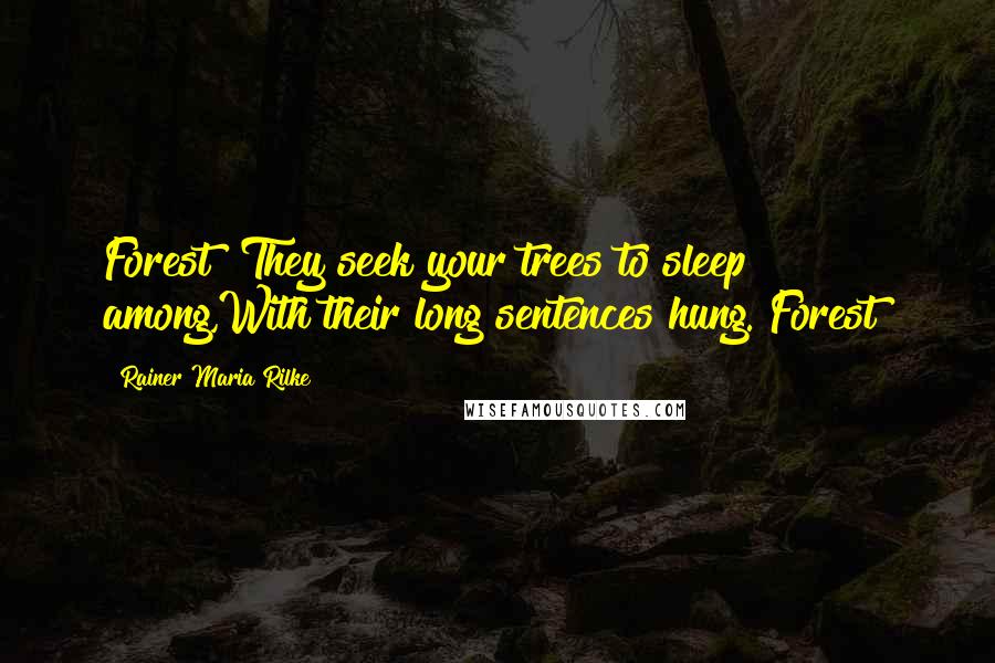 Rainer Maria Rilke Quotes: Forest! They seek your trees to sleep among,With their long sentences hung. Forest!