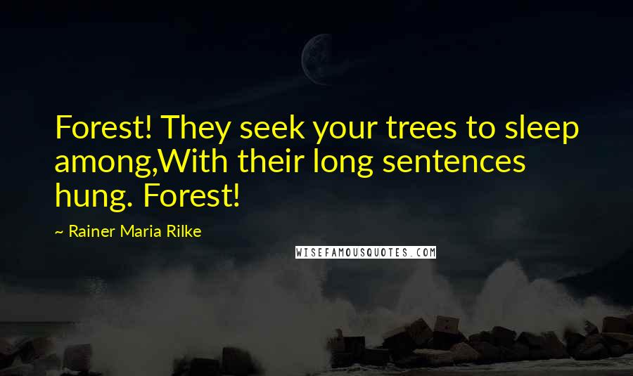 Rainer Maria Rilke Quotes: Forest! They seek your trees to sleep among,With their long sentences hung. Forest!