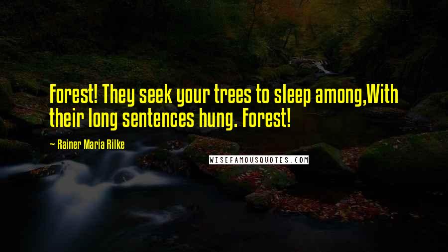 Rainer Maria Rilke Quotes: Forest! They seek your trees to sleep among,With their long sentences hung. Forest!