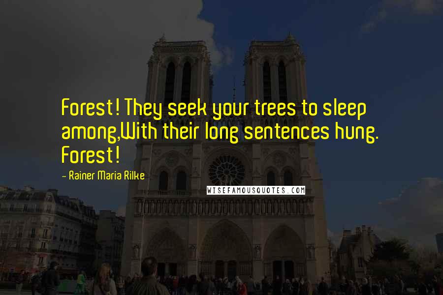 Rainer Maria Rilke Quotes: Forest! They seek your trees to sleep among,With their long sentences hung. Forest!