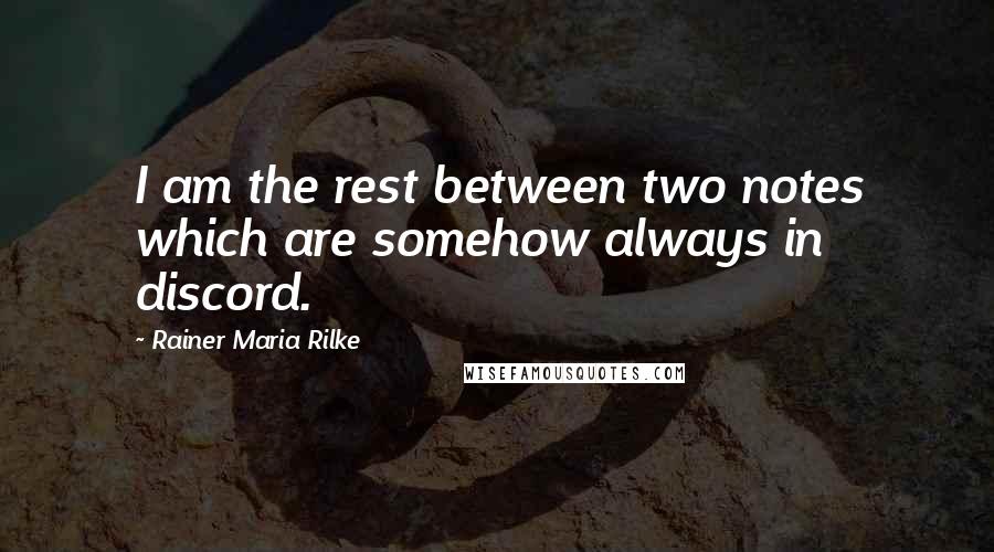 Rainer Maria Rilke Quotes: I am the rest between two notes which are somehow always in discord.