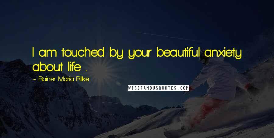 Rainer Maria Rilke Quotes: I am touched by your beautiful anxiety about life ...