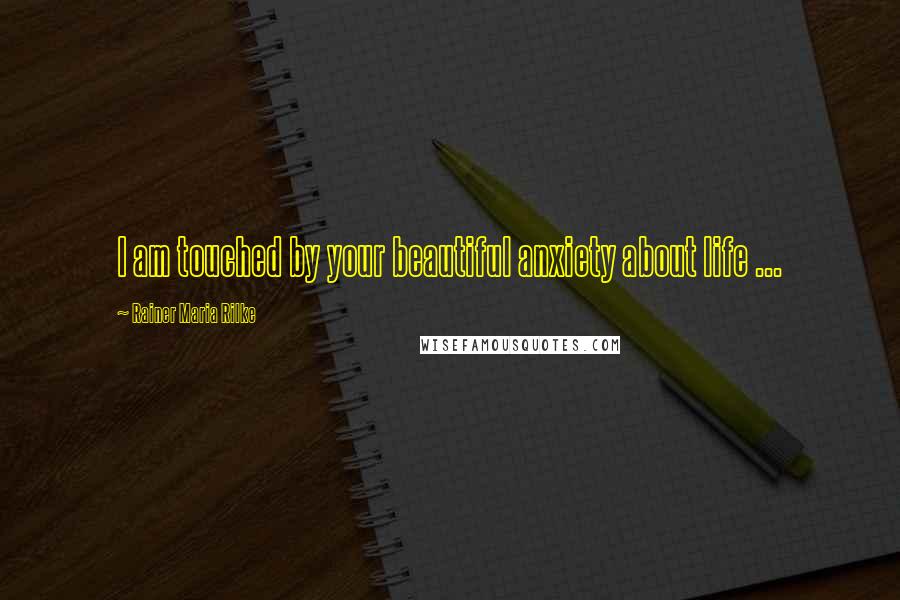 Rainer Maria Rilke Quotes: I am touched by your beautiful anxiety about life ...