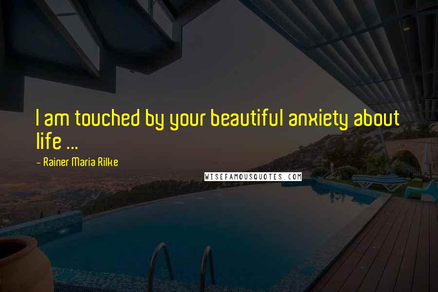 Rainer Maria Rilke Quotes: I am touched by your beautiful anxiety about life ...