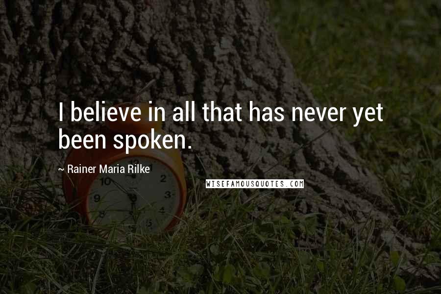 Rainer Maria Rilke Quotes: I believe in all that has never yet been spoken.