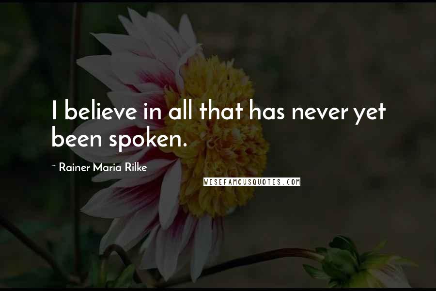 Rainer Maria Rilke Quotes: I believe in all that has never yet been spoken.