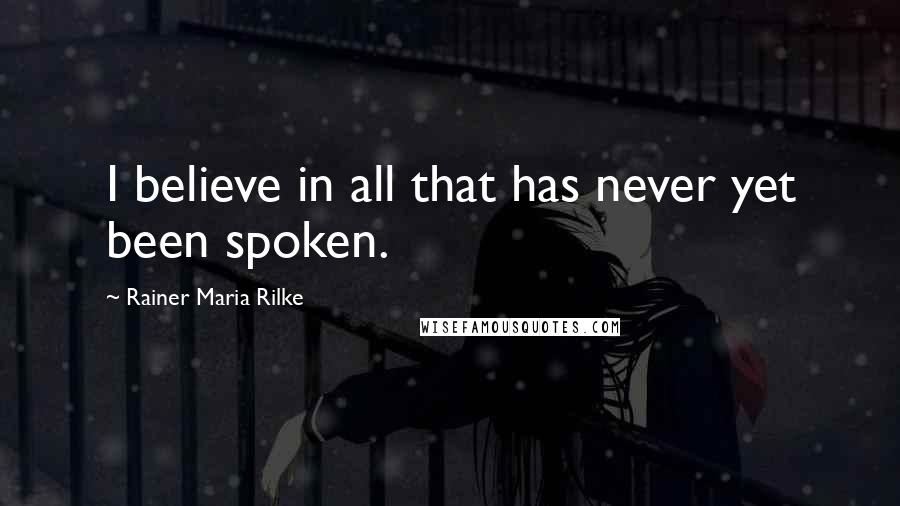 Rainer Maria Rilke Quotes: I believe in all that has never yet been spoken.