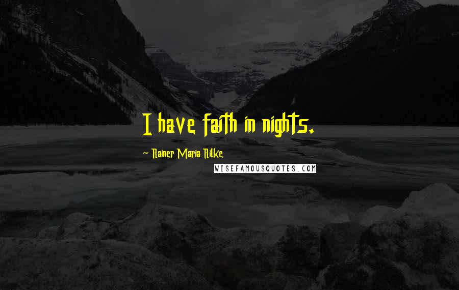 Rainer Maria Rilke Quotes: I have faith in nights.