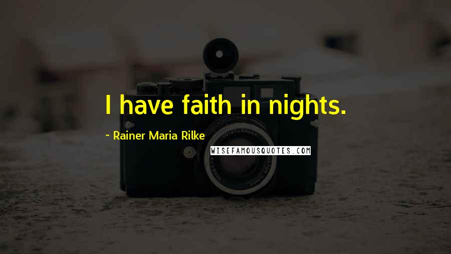 Rainer Maria Rilke Quotes: I have faith in nights.