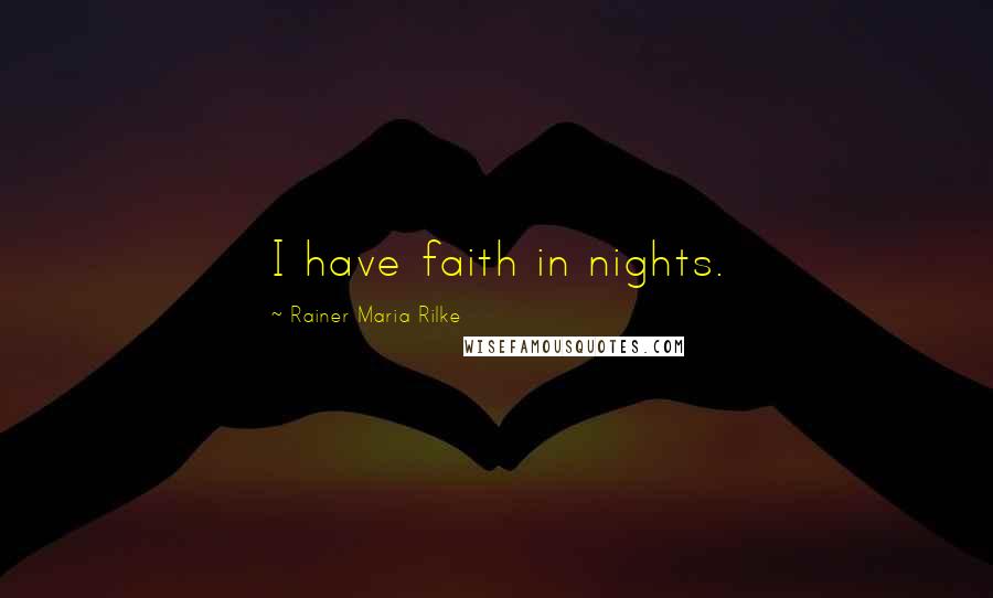 Rainer Maria Rilke Quotes: I have faith in nights.