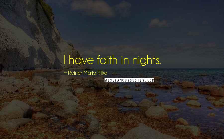 Rainer Maria Rilke Quotes: I have faith in nights.