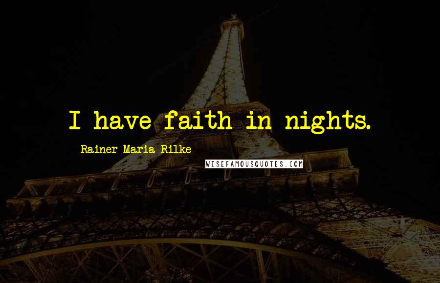 Rainer Maria Rilke Quotes: I have faith in nights.