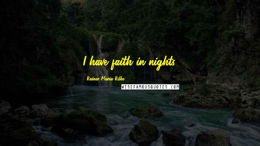 Rainer Maria Rilke Quotes: I have faith in nights.