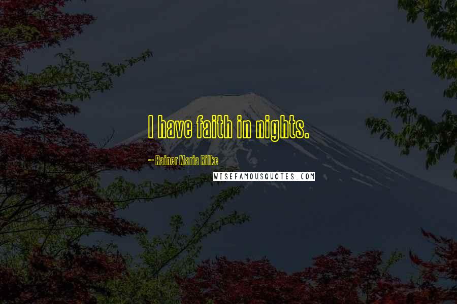 Rainer Maria Rilke Quotes: I have faith in nights.