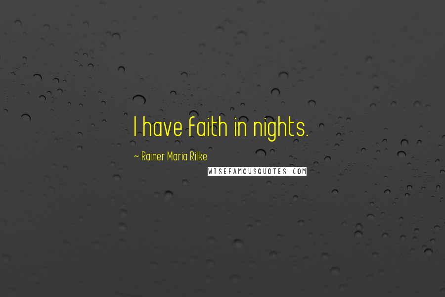 Rainer Maria Rilke Quotes: I have faith in nights.