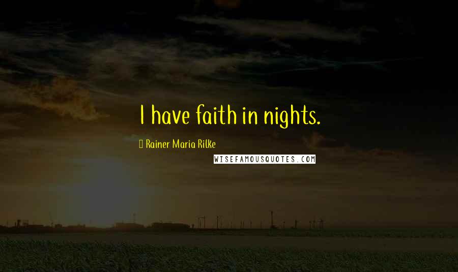 Rainer Maria Rilke Quotes: I have faith in nights.