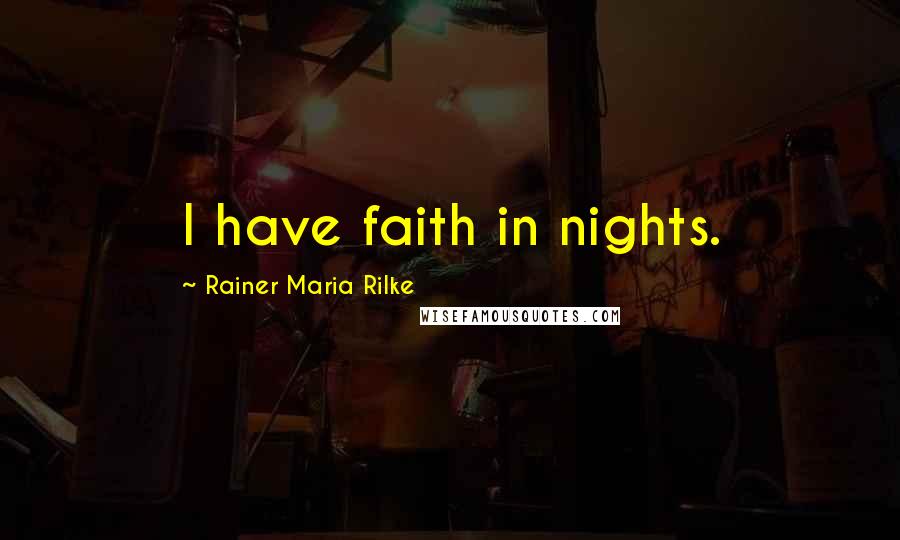 Rainer Maria Rilke Quotes: I have faith in nights.