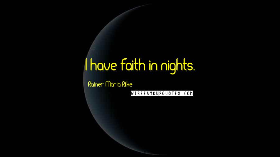 Rainer Maria Rilke Quotes: I have faith in nights.