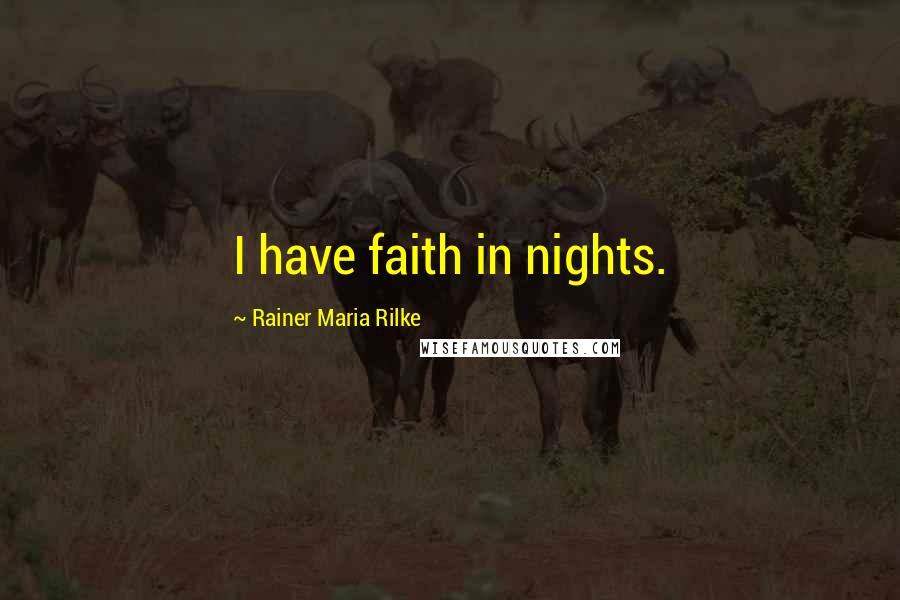 Rainer Maria Rilke Quotes: I have faith in nights.