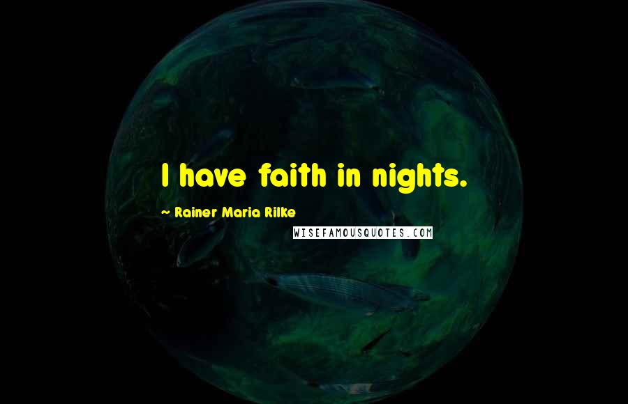 Rainer Maria Rilke Quotes: I have faith in nights.