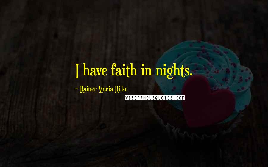 Rainer Maria Rilke Quotes: I have faith in nights.