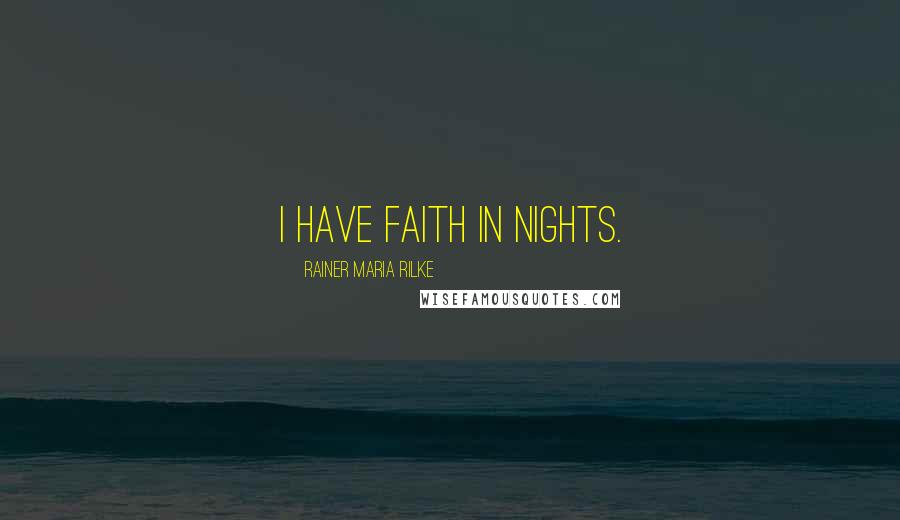 Rainer Maria Rilke Quotes: I have faith in nights.