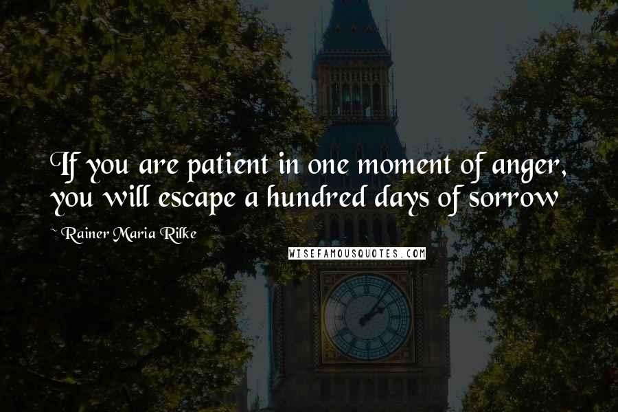 Rainer Maria Rilke Quotes: If you are patient in one moment of anger, you will escape a hundred days of sorrow