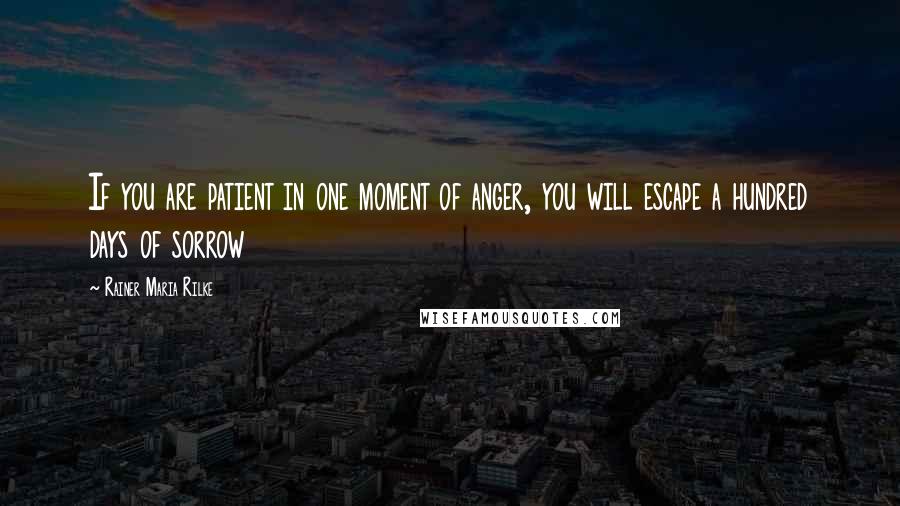 Rainer Maria Rilke Quotes: If you are patient in one moment of anger, you will escape a hundred days of sorrow