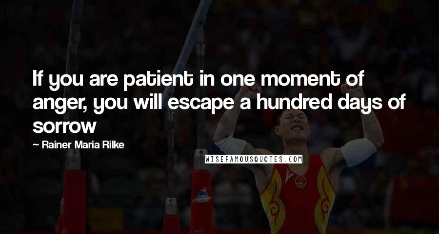 Rainer Maria Rilke Quotes: If you are patient in one moment of anger, you will escape a hundred days of sorrow