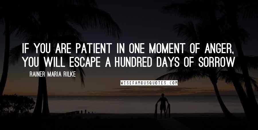 Rainer Maria Rilke Quotes: If you are patient in one moment of anger, you will escape a hundred days of sorrow