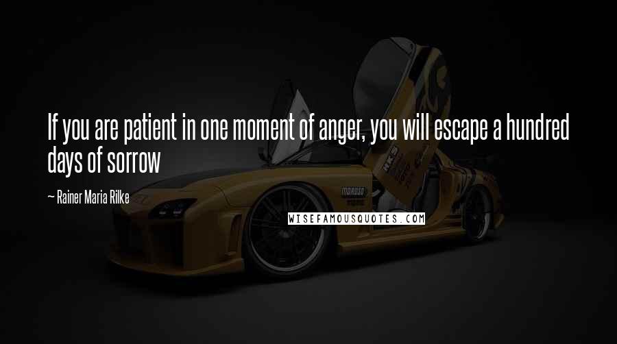 Rainer Maria Rilke Quotes: If you are patient in one moment of anger, you will escape a hundred days of sorrow