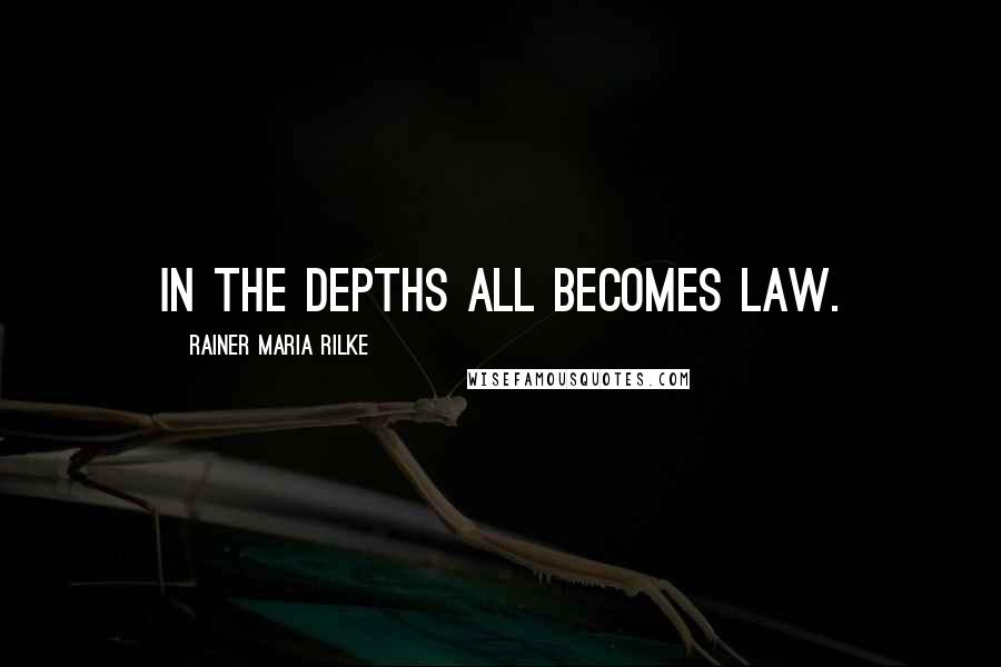 Rainer Maria Rilke Quotes: In the depths all becomes law.