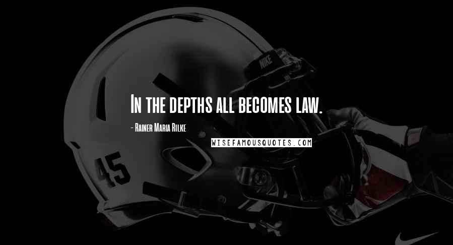 Rainer Maria Rilke Quotes: In the depths all becomes law.