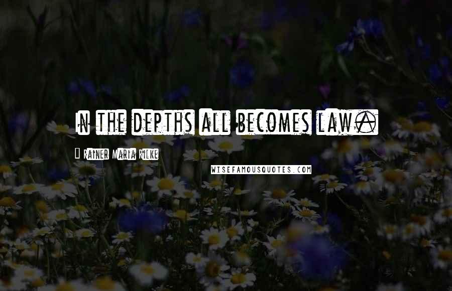 Rainer Maria Rilke Quotes: In the depths all becomes law.