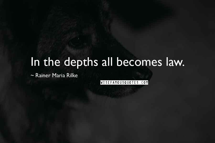 Rainer Maria Rilke Quotes: In the depths all becomes law.