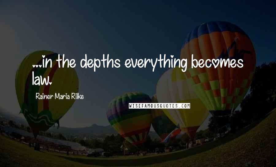 Rainer Maria Rilke Quotes: ...in the depths everything becomes law.