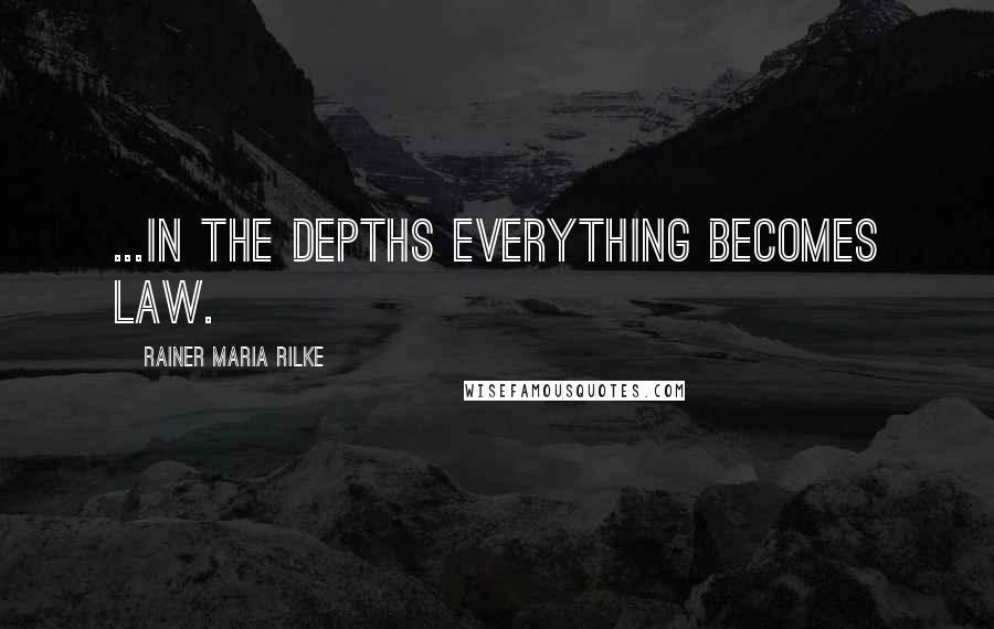 Rainer Maria Rilke Quotes: ...in the depths everything becomes law.