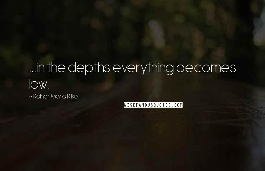 Rainer Maria Rilke Quotes: ...in the depths everything becomes law.