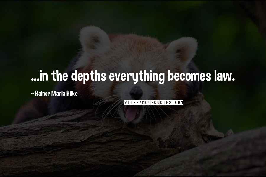 Rainer Maria Rilke Quotes: ...in the depths everything becomes law.