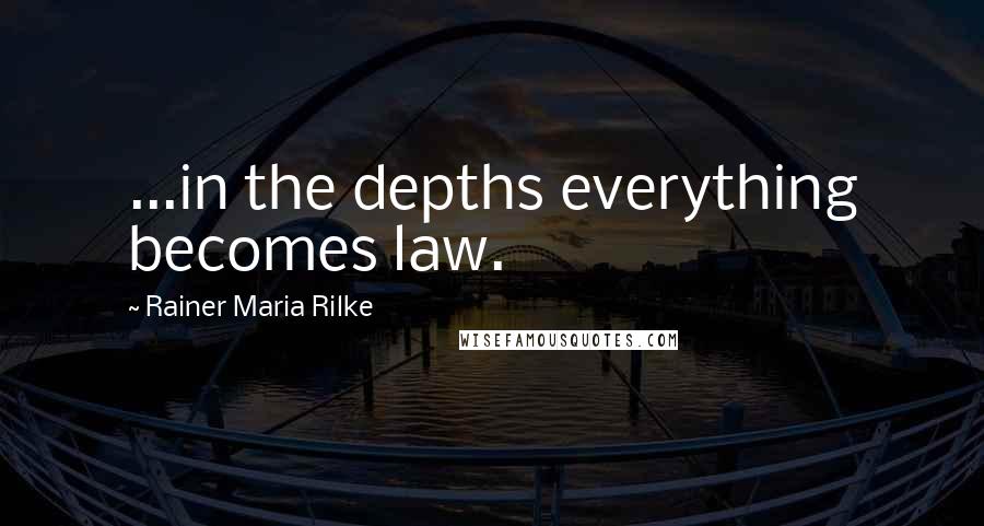 Rainer Maria Rilke Quotes: ...in the depths everything becomes law.