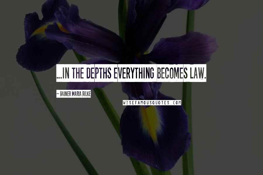 Rainer Maria Rilke Quotes: ...in the depths everything becomes law.