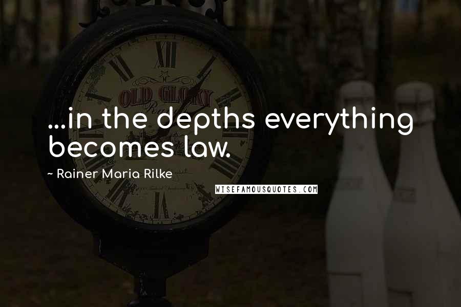 Rainer Maria Rilke Quotes: ...in the depths everything becomes law.