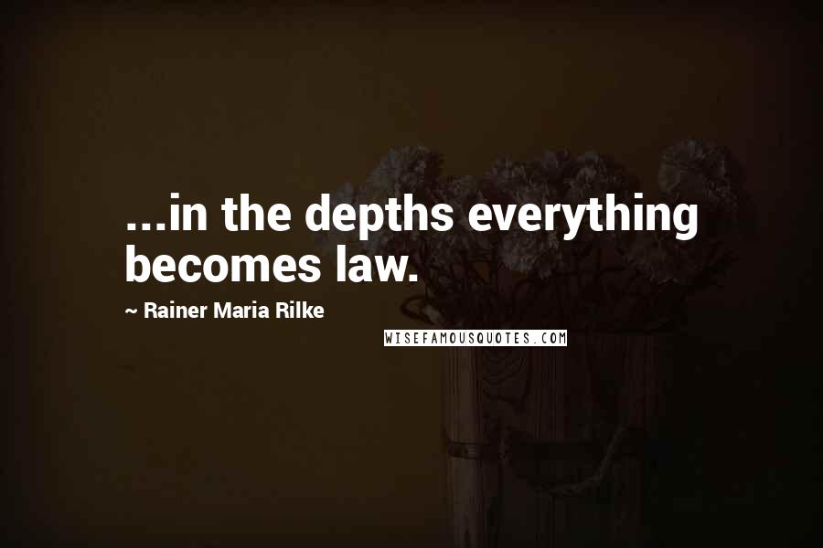 Rainer Maria Rilke Quotes: ...in the depths everything becomes law.