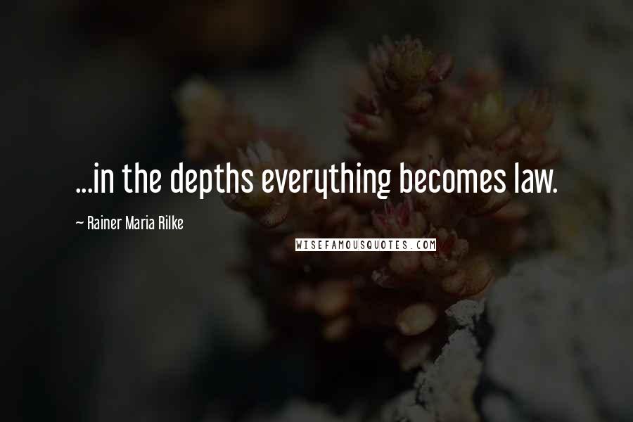 Rainer Maria Rilke Quotes: ...in the depths everything becomes law.