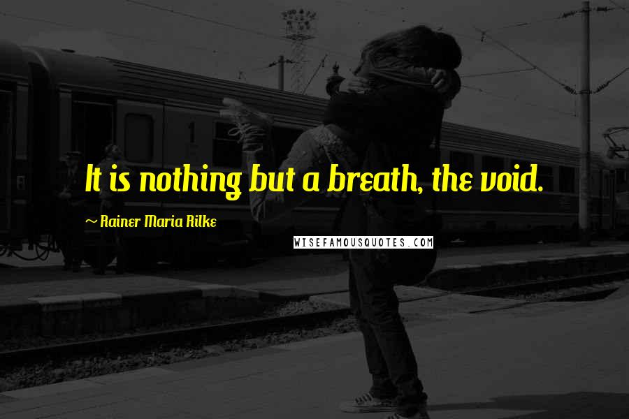 Rainer Maria Rilke Quotes: It is nothing but a breath, the void.