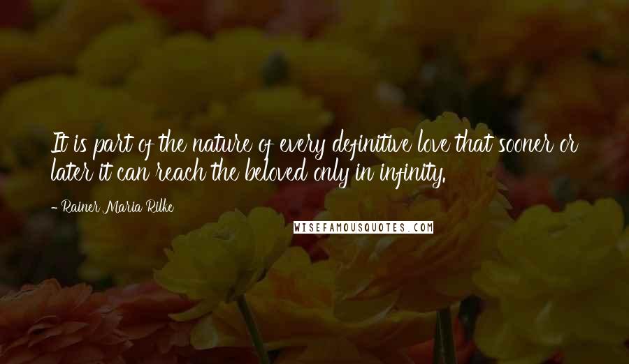 Rainer Maria Rilke Quotes: It is part of the nature of every definitive love that sooner or later it can reach the beloved only in infinity.