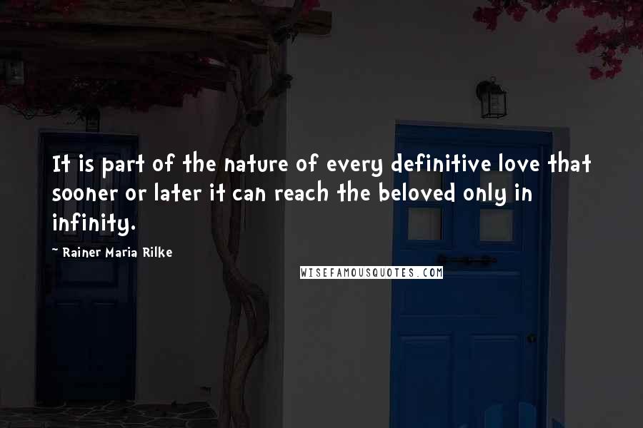 Rainer Maria Rilke Quotes: It is part of the nature of every definitive love that sooner or later it can reach the beloved only in infinity.