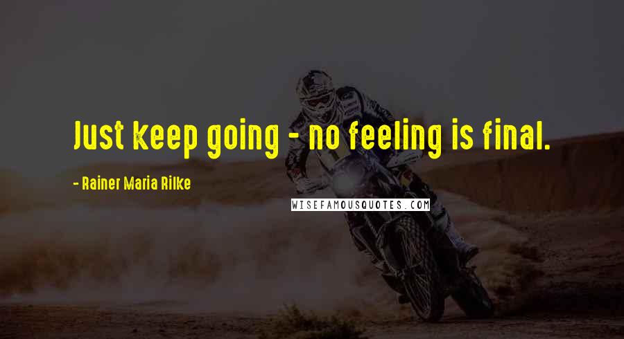 Rainer Maria Rilke Quotes: Just keep going - no feeling is final.